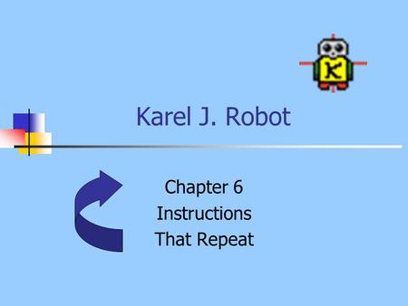 Karel J. Robot Chapter 6 Instructions That Repeat.