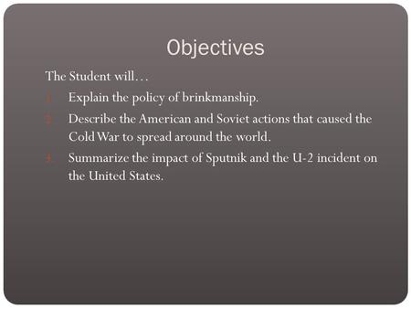 Objectives The Student will… 1. Explain the policy of brinkmanship. 2. Describe the American and Soviet actions that caused the Cold War to spread around.