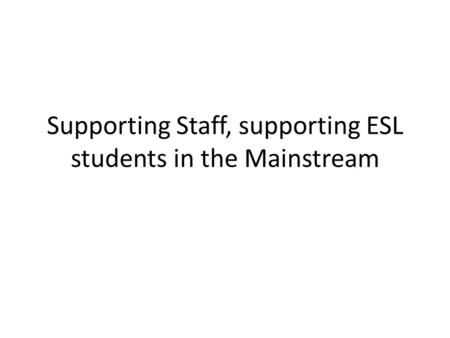 Supporting Staff, supporting ESL students in the Mainstream.