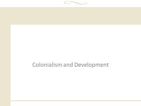 Colonialism and Development. Imperialism  Imperialism –policy of extending rule of a nation or empire over foreign nations and of taking and holding.