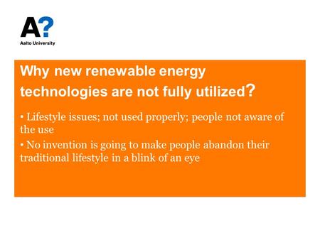 Why new renewable energy technologies are not fully utilized ? Lifestyle issues; not used properly; people not aware of the use No invention is going to.