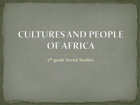 7 th grade Social Studies. It is generally believed that human life first began on the continent of Africa - some 7 million years ago. Today, Africa.