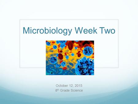 Microbiology Week Two October 12, 2015 8 th Grade Science.