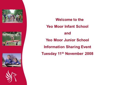 Welcome to the Yeo Moor Infant School and Yeo Moor Junior School Information Sharing Event Tuesday 11 th November 2008.