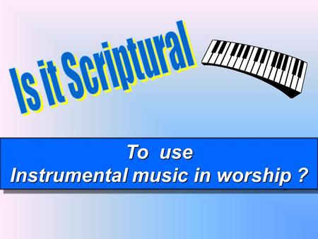 To use Instrumental music in worship ? To use Instrumental music in worship ?