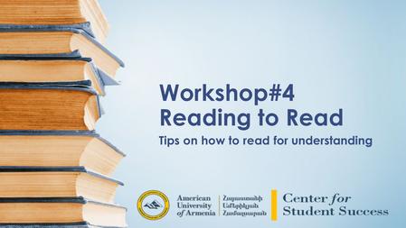 Workshop#4 Reading to Read Tips on how to read for understanding.