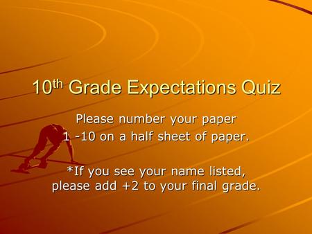 10 th Grade Expectations Quiz Please number your paper 1 -10 on a half sheet of paper. *If you see your name listed, please add +2 to your final grade.