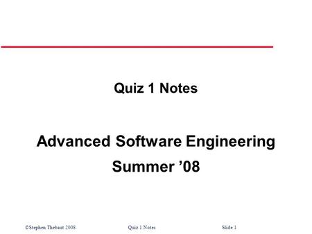 ©Stephen Thebaut 2008 Quiz 1 Notes Slide 1 Quiz 1 Notes Advanced Software Engineering Summer ’08.