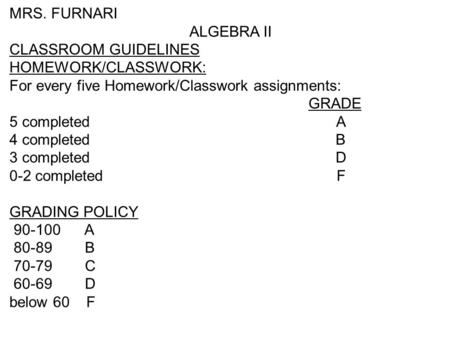 MRS. FURNARI ALGEBRA II CLASSROOM GUIDELINES HOMEWORK/CLASSWORK: For every five Homework/Classwork assignments: GRADE 5 completed A 4 completed B 3 completed.