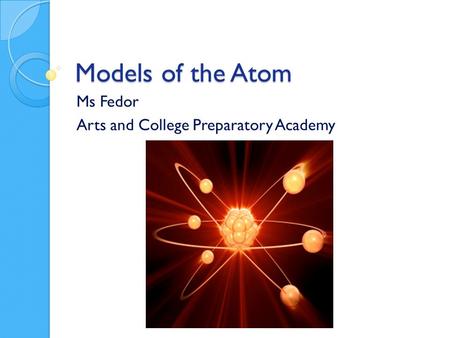 Models of the Atom Ms Fedor Arts and College Preparatory Academy.