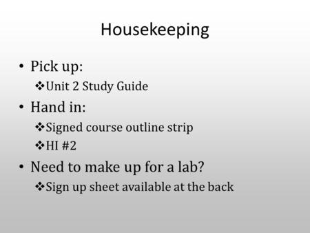 Housekeeping Pick up:  Unit 2 Study Guide Hand in:  Signed course outline strip  HI #2 Need to make up for a lab?  Sign up sheet available at the back.