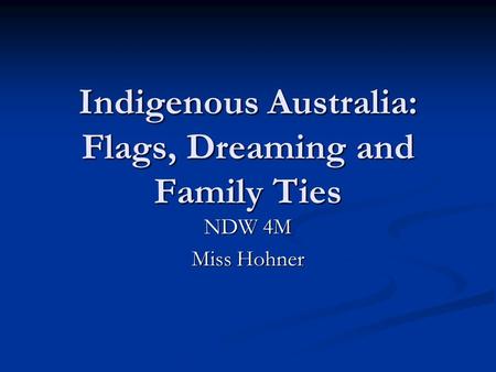 Indigenous Australia: Flags, Dreaming and Family Ties NDW 4M Miss Hohner.