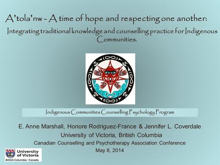 A’tola’nw - A time of hope and respecting one another: Integrating traditional knowledge and counselling practice for Indigenous Communities. E. Anne Marshall,