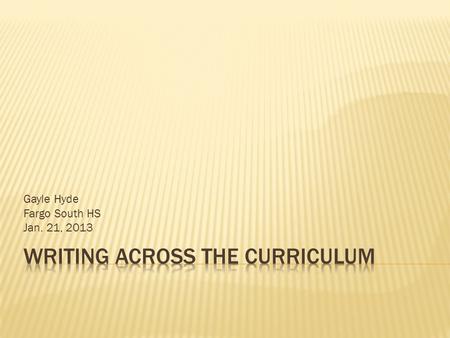 Gayle Hyde Fargo South HS Jan. 21, 2013.  Research indicates the importance of writing across the curriculum!  Mike Schmoker, educator, author, speaker,