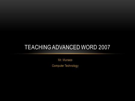 Mr. Munaco Computer Technology TEACHING ADVANCED WORD 2007.