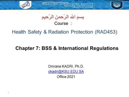 1 Course : بسم الله الرّحمن الرّحيم Chapter 7: BSS & International Regulations Omrane KADRI, Ph.D. Office 2021 Health Safety & Radiation.