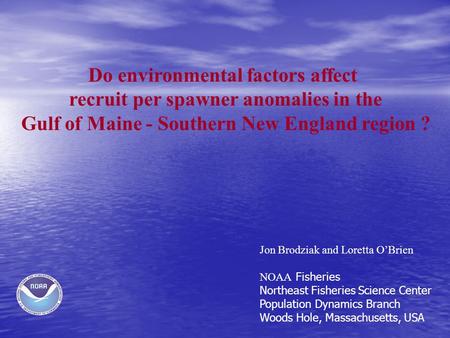 Do environmental factors affect recruit per spawner anomalies in the Gulf of Maine - Southern New England region ? Jon Brodziak and Loretta O’Brien NOAA.