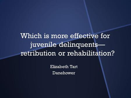 Which is more effective for juvenile delinquents— retribution or rehabilitation? Elizabeth Tart Danehower.