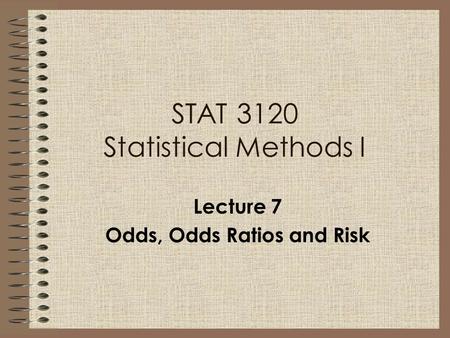 Lecture 7 Odds, Odds Ratios and Risk STAT 3120 Statistical Methods I.