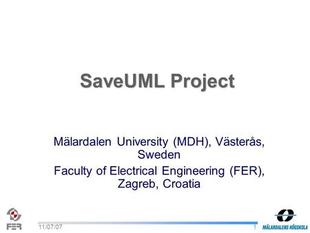 111/07/07 SaveUML Project Mälardalen University (MDH), Västerås, Sweden Faculty of Electrical Engineering (FER), Zagreb, Croatia.