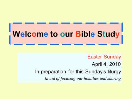 Welcome to our Bible Study Easter Sunday April 4, 2010 In preparation for this Sunday’s liturgy In aid of focusing our homilies and sharing.