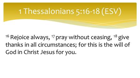 1 Thessalonians 5:16-18 (ESV)