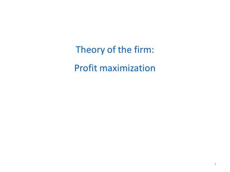 1 Theory of the firm: Profit maximization Theory of the firm: Profit maximization.