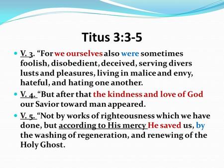 Titus 3:3-5 V. 3. “For we ourselves also were sometimes foolish, disobedient, deceived, serving divers lusts and pleasures, living in malice and envy,