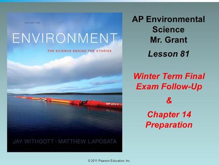 © 2011 Pearson Education, Inc. AP Environmental Science Mr. Grant Lesson 81 Winter Term Final Exam Follow-Up & Chapter 14 Preparation.