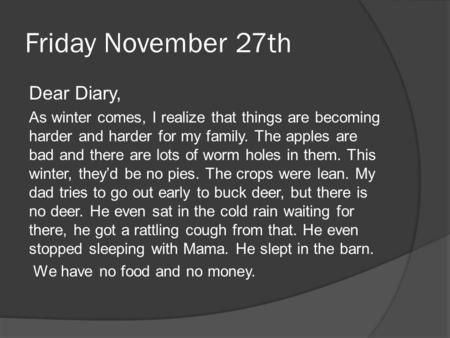 Friday November 27th Dear Diary, As winter comes, I realize that things are becoming harder and harder for my family. The apples are bad and there are.