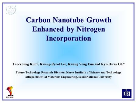 Carbon Nanotube Growth Enhanced by Nitrogen Incorporation Tae-Young Kim a), Kwang-Ryeol Lee, Kwang Yong Eun and Kyu-Hwan Oh a) Future Technology Research.