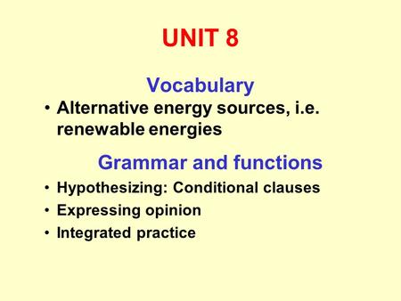 UNIT 8 Vocabulary Alternative energy sources, i.e. renewable energies Grammar and functions Hypothesizing: Conditional clauses Expressing opinion Integrated.