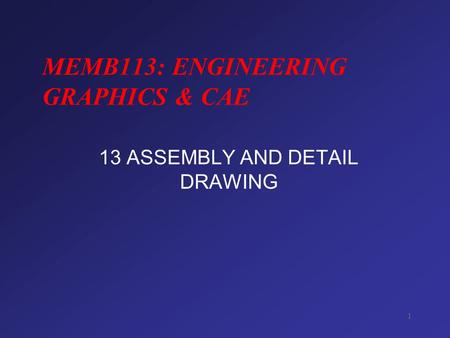 1 MEMB113: ENGINEERING GRAPHICS & CAE 13 ASSEMBLY AND DETAIL DRAWING.