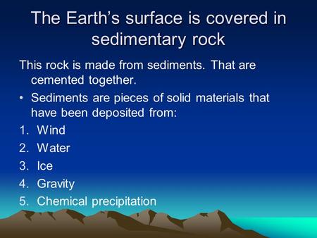 The Earth’s surface is covered in sedimentary rock This rock is made from sediments. That are cemented together. Sediments are pieces of solid materials.