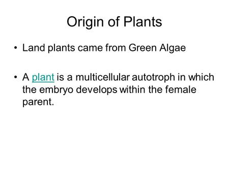 Origin of Plants Land plants came from Green Algae A plant is a multicellular autotroph in which the embryo develops within the female parent.plant.