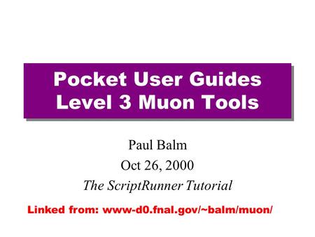 Pocket User Guides Level 3 Muon Tools Paul Balm Oct 26, 2000 The ScriptRunner Tutorial Linked from: www-d0.fnal.gov/~balm/muon/