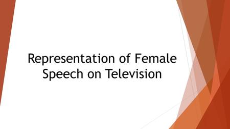 Representation of Female Speech on Television. Are there any noticeable differences to the male representation of speech?  The Centre of the Study of.