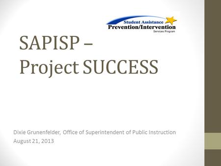 SAPISP – Project SUCCESS Dixie Grunenfelder, Office of Superintendent of Public Instruction August 21, 2013.