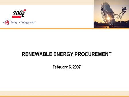 RENEWABLE ENERGY PROCUREMENT February 6, 2007. 2 PROGRAM OVERVIEW In 2002, just 1% (141,026 MWh) of SDG&E’s portfolio was from renewables. In 2002, SDG&E.