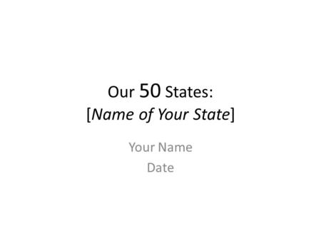 Our 50 States: [Name of Your State] Your Name Date.