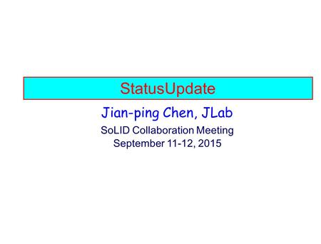 StatusUpdate Jian-ping Chen, JLab SoLID Collaboration Meeting September 11-12, 2015.