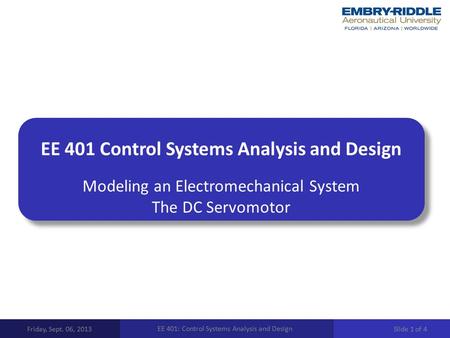 EE 401 Control Systems Analysis and Design Modeling an Electromechanical System The DC Servomotor Friday, Sept. 06, 2013 EE 401: Control Systems Analysis.