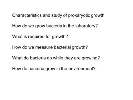 Characteristics and study of prokaryotic growth How do we grow bacteria in the laboratory? What is required for growth? How do we measure bacterial growth?