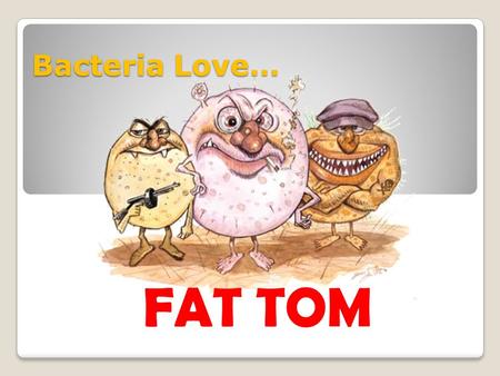 Bacteria Love… FAT TOM.