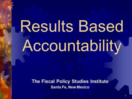 Results Based Accountability The Fiscal Policy Studies Institute Santa Fe, New Mexico 1.