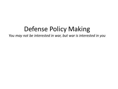 Defense Policy Making You may not be interested in war, but war is interested in you.