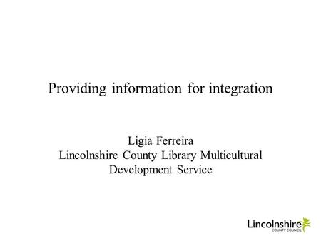 Providing information for integration Ligia Ferreira Lincolnshire County Library Multicultural Development Service.