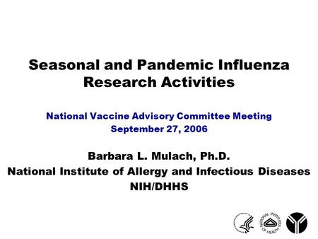 Seasonal and Pandemic Influenza Research Activities National Vaccine Advisory Committee Meeting September 27, 2006 Barbara L. Mulach, Ph.D. National Institute.