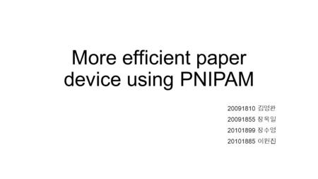 More efficient paper device using PNIPAM 20091810 김영완 20091855 장욱일 20101899 장수영 20101885 이원진.