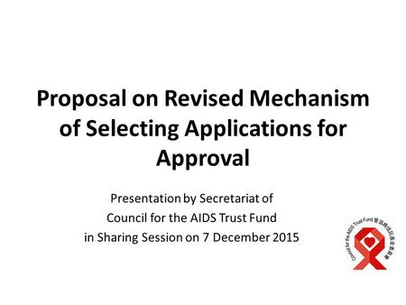 Proposal on Revised Mechanism of Selecting Applications for Approval Presentation by Secretariat of Council for the AIDS Trust Fund in Sharing Session.